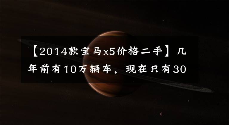 【2014款宝马x5价格二手】几年前有10万辆车,现在只有30多辆