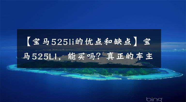 【宝马525li的优点和缺点】宝马525LI,能买吗?真正的车主告诉我。