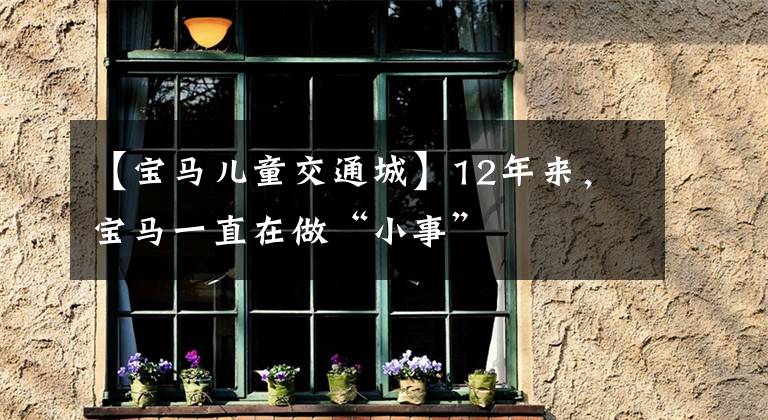 【宝马儿童交通城】12年来,宝马一直在做“小事”