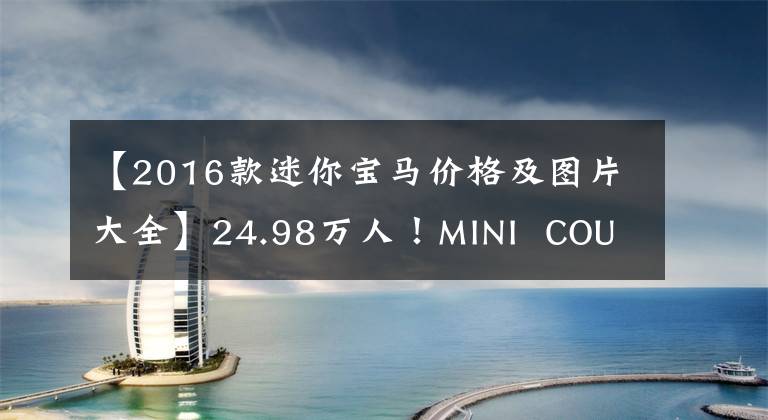 【2016款迷你宝马价格及图片大全】24.98万人!MINI COUNTRYMAN:双色外观、1.5T引擎、室内可爱复古