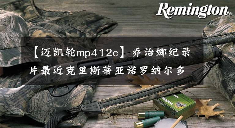 【迈凯轮mp412c】乔治娜纪录片最近克里斯蒂亚诺罗纳尔多车库曝光技术感十足