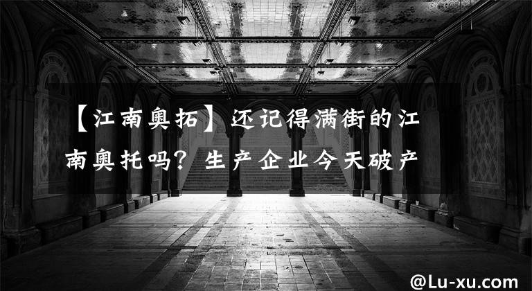 【江南奥拓】还记得满街的江南奥托吗?生产企业今天破产重组了