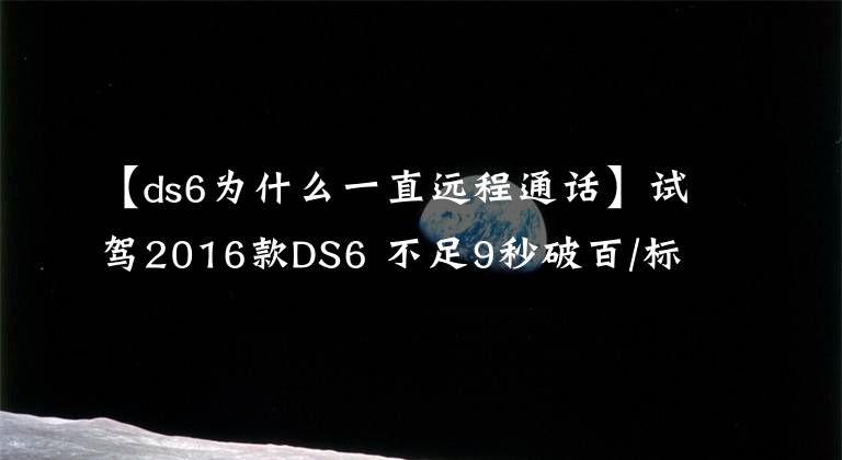 【ds6为什么一直远程通话】试驾2016款DS6 不足9秒破百/标配启停系统