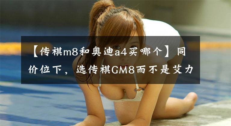 【传祺m8和奥迪a4买哪个】同价位下，选传祺GM8而不是艾力绅是明智吗？