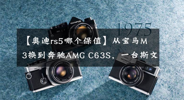 【奥迪rs5哪个保值】从宝马M3换到奔驰AMG C63S,一台斯文猛兽的用车感受!