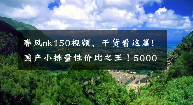 春风nk150视频,干货看这篇!国产小排量性价比之王!5000KM长距离体验