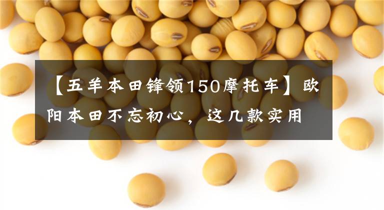 【五羊本田锋领150摩托车】欧阳本田不忘初心，这几款实用的摩托车升级局4都是老百姓喜欢的车型。
