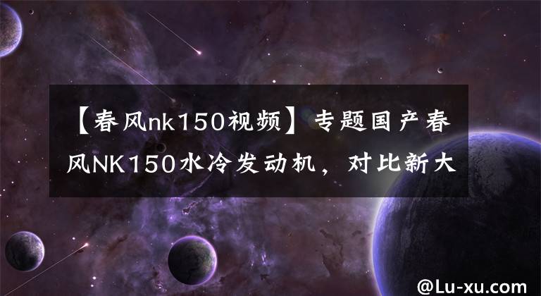 【春风nk150视频】专题国产春风NK150水冷发动机,对比新大洲本田CBF150,无热衰现象吗