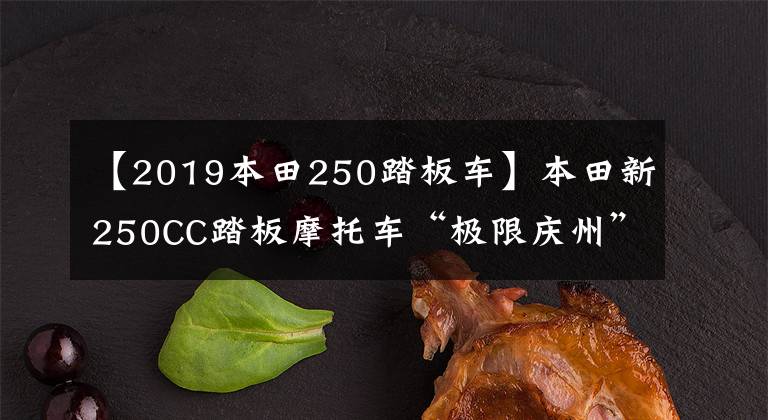 【2019本田250踏板车】本田新250CC踏板摩托车“极限庆州”