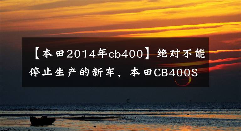 【本田2014年cb400】绝对不能停止生产的新车,本田CB400SF/SB