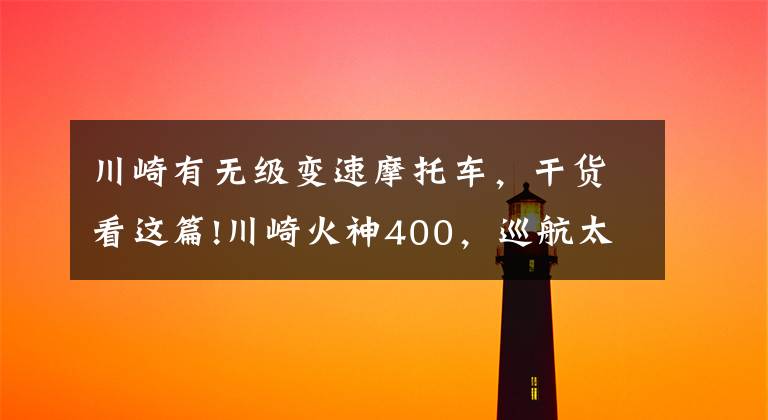 川崎有无级变速摩托车，干货看这篇!川崎火神400，巡航太子车中的东瀛浪人！经典老车就是有那味道