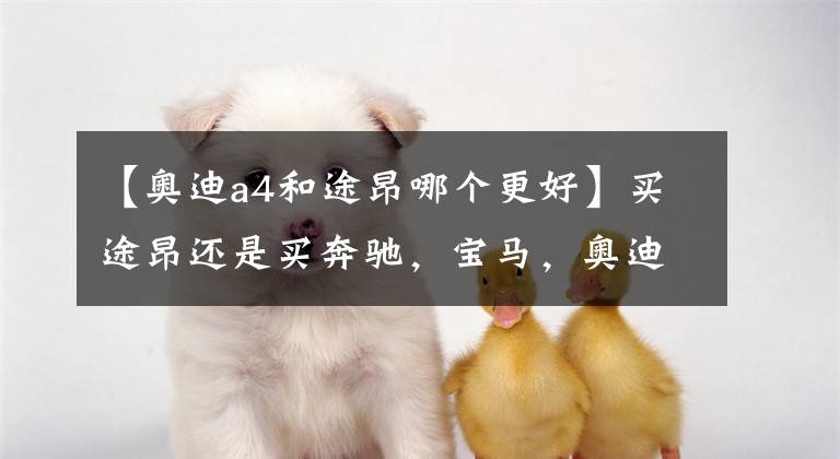 【奥迪a4和途昂哪个更好】买途昂还是买奔驰,宝马,奥迪?