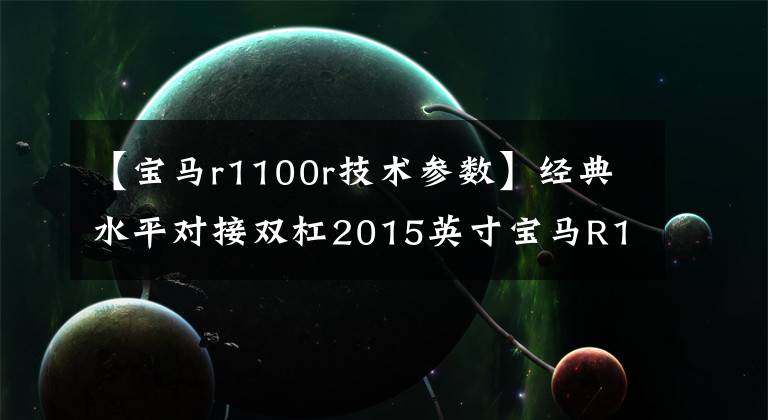 【宝马r1100r技术参数】经典水平对接双杠2015英寸宝马R1200RS简评