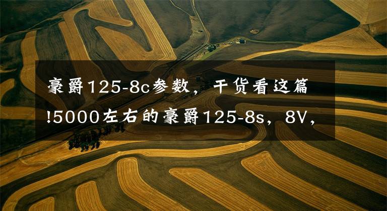 豪爵125-8c参数，干货看这篇!5000左右的豪爵125-8s，8V，8R哪款比较好？