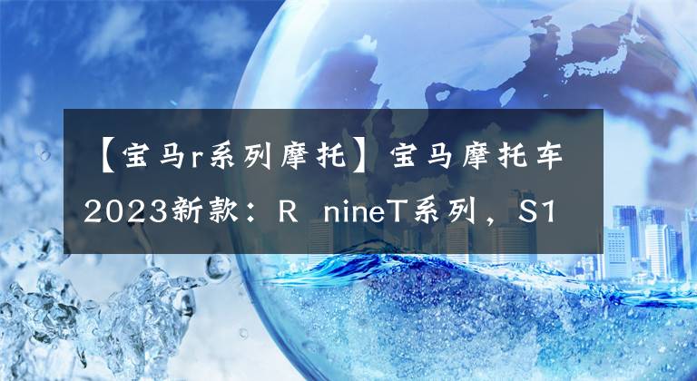 【宝马r系列摩托】宝马摩托车2023新款:R nineT系列,S1000R