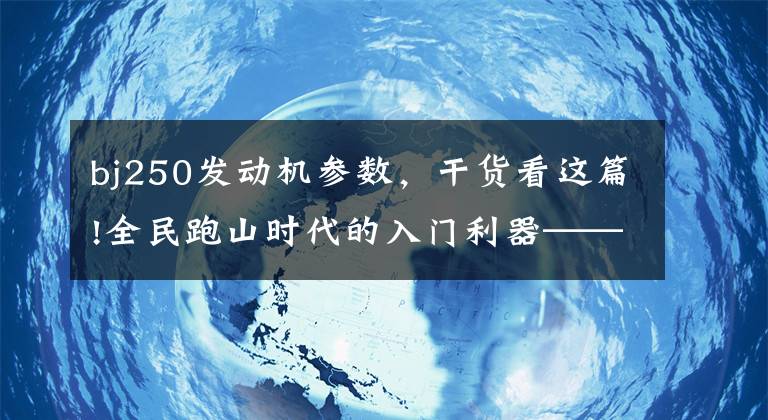 bj250发动机参数，干货看这篇!全民跑山时代的入门利器——两款250级别的合资街车
