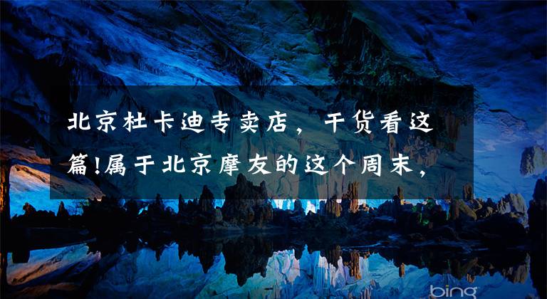 北京杜卡迪专卖店，干货看这篇!属于北京摩友的这个周末，你们都玩嗨了吗？