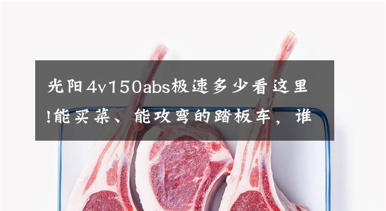 光阳4v150abs极速多少看这里!能买菜、能攻弯的踏板车,谁能喜新也不厌旧!