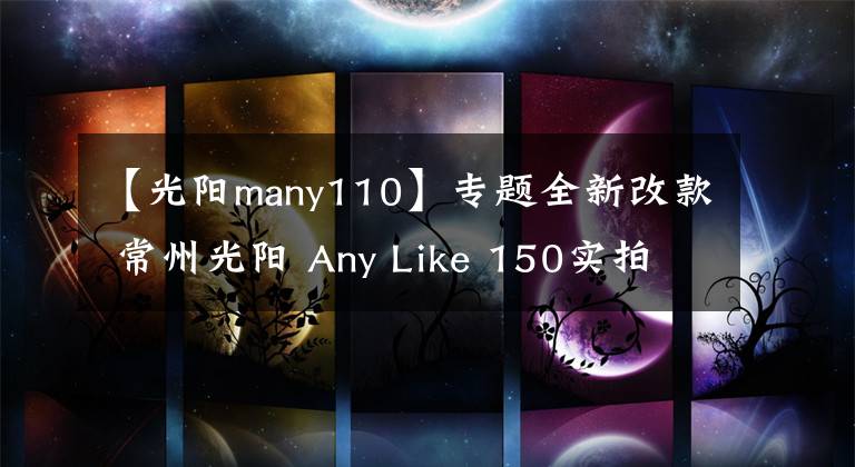 【光阳many110】专题全新改款 常州光阳 Any Like 150实拍