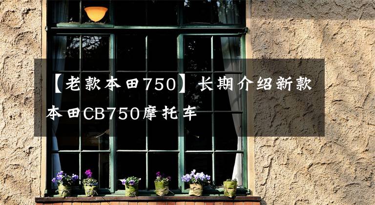 【老款本田750】长期介绍新款本田CB750摩托车