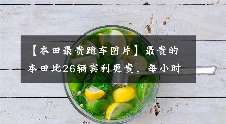 【本田最贵跑车图片】最贵的本田比26辆宾利更贵,每小时780公里/h。