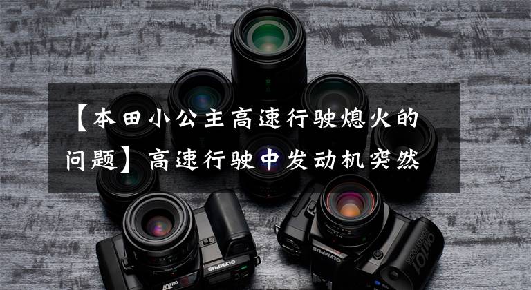 【本田小公主高速行驶熄火的问题】高速行驶中发动机突然熄火怎么办?