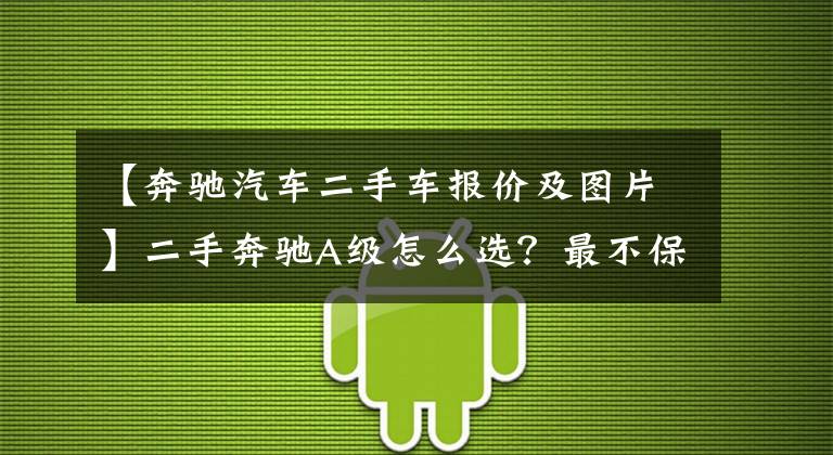 【奔驰汽车二手车报价及图片】二手奔驰A级怎么选?最不保值的奔驰车,二手性价比却很高