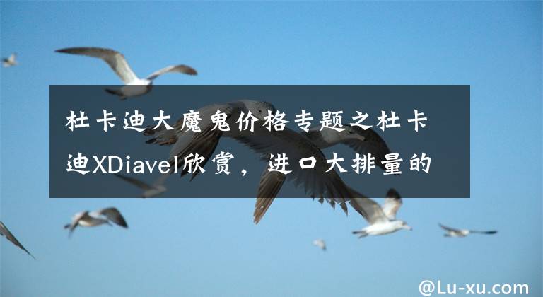 杜卡迪大魔鬼价格专题之杜卡迪XDiavel欣赏,进口大排量的机车,拥有“魔鬼身躯”