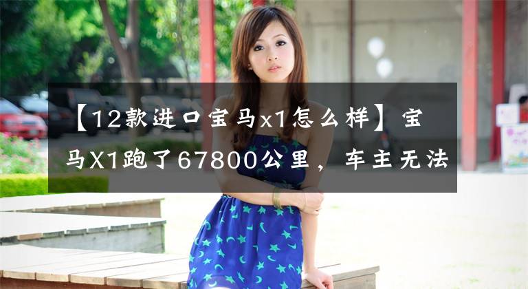 【12款进口宝马x1怎么样】宝马X1跑了67800公里,车主无法忍受这一缺点。