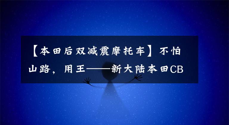 【本田后双减震摩托车】不怕山路,用王——新大陆本田CBF150U产品破解,很实用。