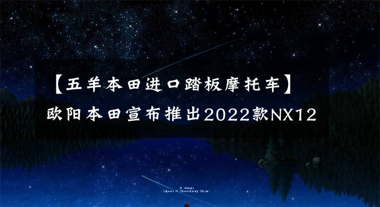 【五羊本田进口踏板摩托车】欧阳本田宣布推出2022款NX125S,更换为新涂层