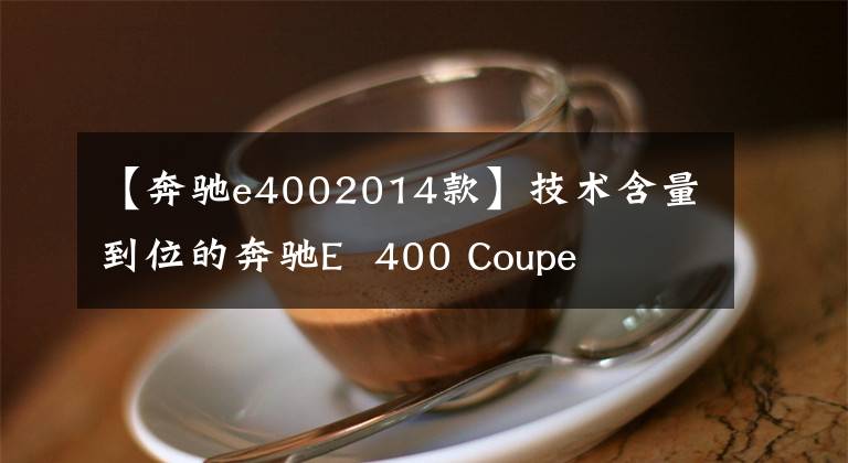 【奔驰e4002014款】技术含量到位的奔驰E 400 Coupe