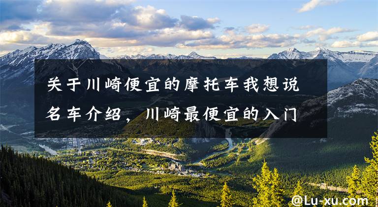 关于川崎便宜的摩托车我想说名车介绍，川崎最便宜的入门级街车——川崎Z400