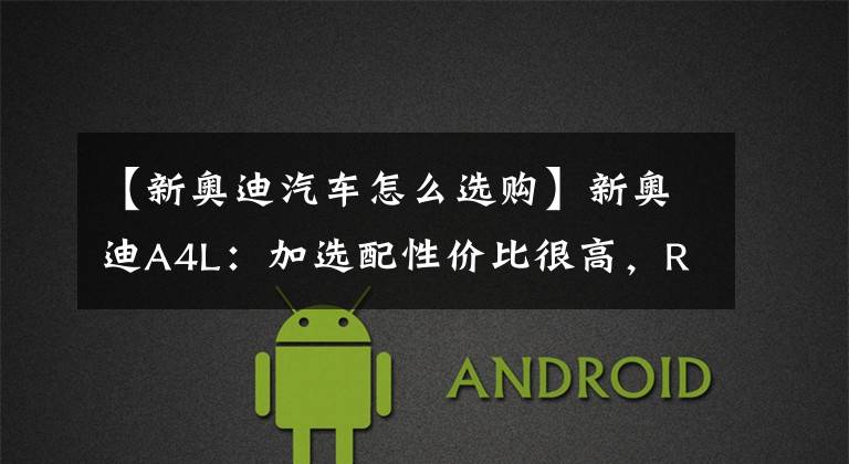【新奥迪汽车怎么选购】新奥迪A4L：加选配性价比很高，RS套件真能无脑买？