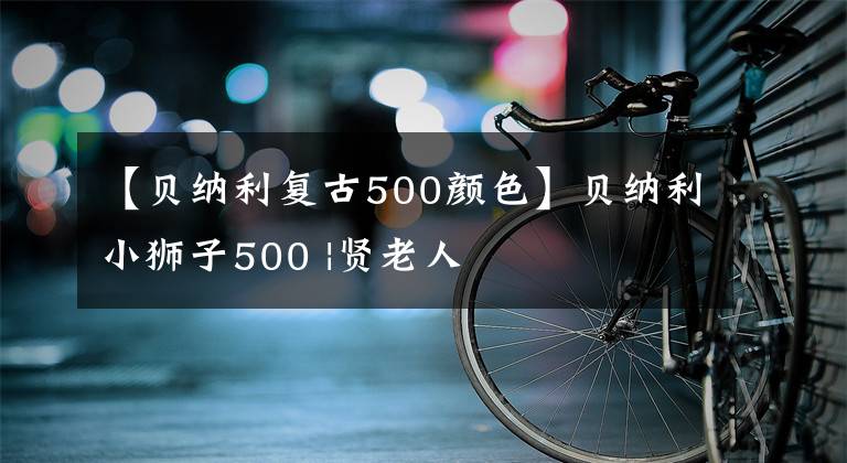 【贝纳利复古500颜色】贝纳利小狮子500 |贤老人