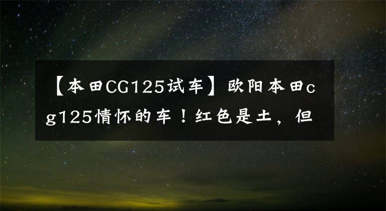 【本田CG125试车】欧阳本田cg125情怀的车！红色是土，但很经典。不再是原来的小花猫了