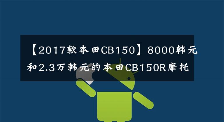 【2017款本田CB150】8000韩元和2.3万韩元的本田CB150R摩托车“李鬼李逵”后面有酸味