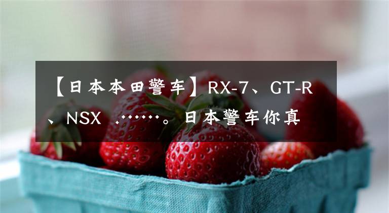 【日本本田警车】RX-7、GT-R、NSX  .……。日本警车你真惹不起