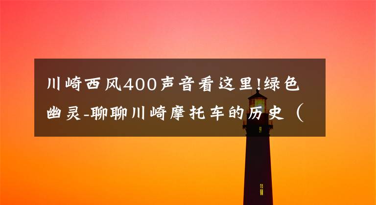 川崎西风400声音看这里!绿色幽灵-聊聊川崎摩托车的历史(3/3)
