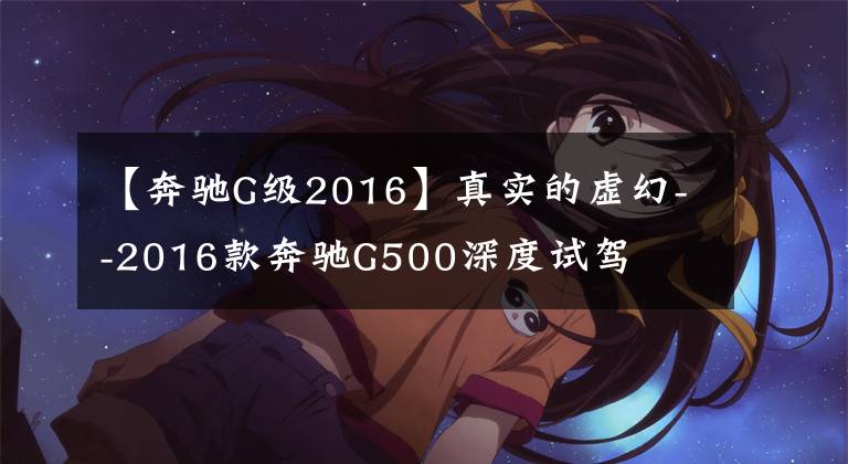【奔驰G级2016】真实的虚幻--2016款奔驰G500深度试驾