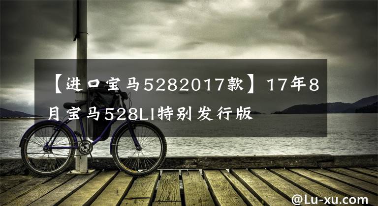 【进口宝马5282017款】17年8月宝马528LI特别发行版