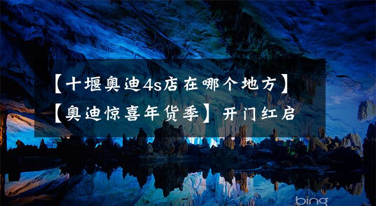 【十堰奥迪4s店在哪个地方】【奥迪惊喜年货季】开门红启新程 十堰奥迪2022开年第一惠！