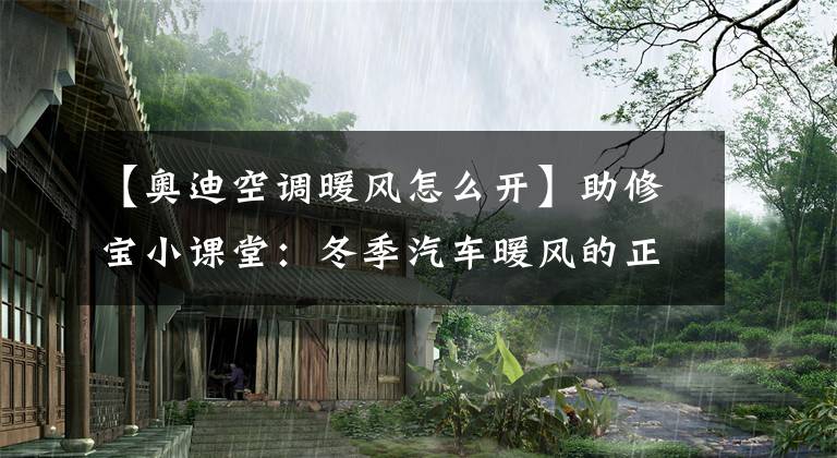 【奥迪空调暖风怎么开】助修宝小课堂：冬季汽车暖风的正确打开方式
