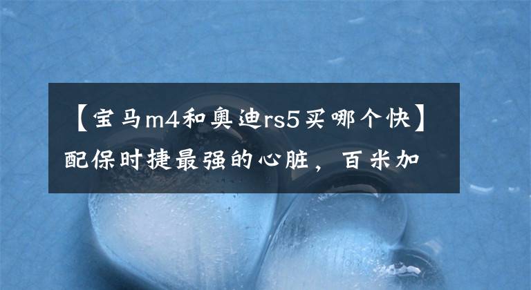 【宝马m4和奥迪rs5买哪个快】配保时捷最强的心脏,百米加速3秒9,奥迪RS5吊着宝马M4打