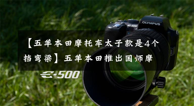 【五羊本田摩托车太子款是4个挡弯梁】五羊本田推出国师摩托车,颜值高,油耗低,实用性很强。