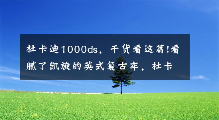 杜卡迪1000ds，干货看这篇!看腻了凯旋的英式复古车，杜卡迪设计的正经复古车你觉得怎么样？