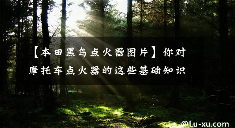 【本田黑鸟点火器图片】你对摩托车点火器的这些基础知识了解多少?