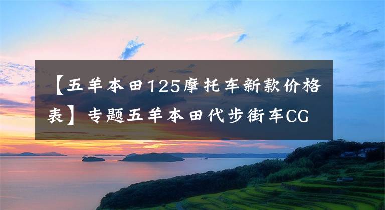 【五羊本田125摩托车新款价格表】专题五羊本田代步街车CG125,外观经典,百公里油耗1.8L,售6980元