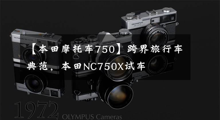 【本田摩托车750】跨界旅行车典范，本田NC750X试车