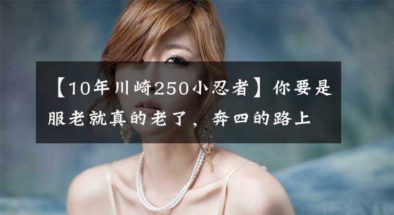 【10年川崎250小忍者】你要是服老就真的老了,奔四的路上继续战斗,拿下川崎小忍者